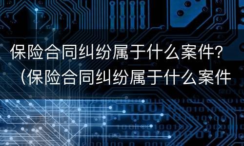 保险合同纠纷属于什么案件？（保险合同纠纷属于什么案件）