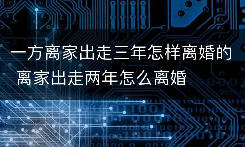 一方离家出走三年怎样离婚的 离家出走两年怎么离婚
