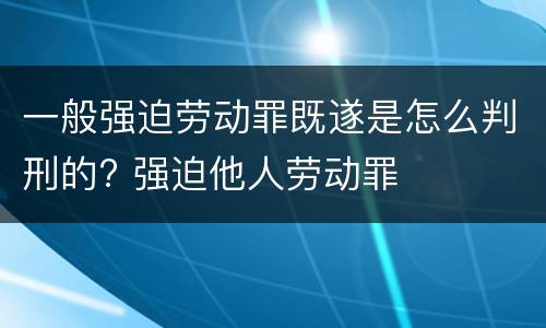 一般强迫劳动罪既遂是怎么判刑的? 强迫他人劳动罪