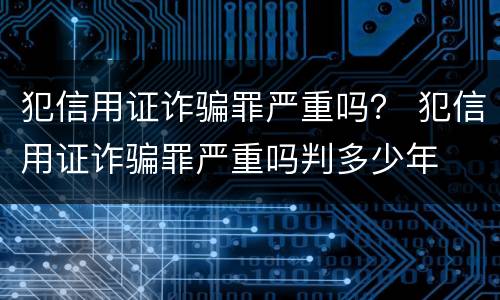 犯信用证诈骗罪严重吗？ 犯信用证诈骗罪严重吗判多少年