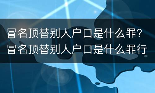 冒名顶替别人户口是什么罪? 冒名顶替别人户口是什么罪行