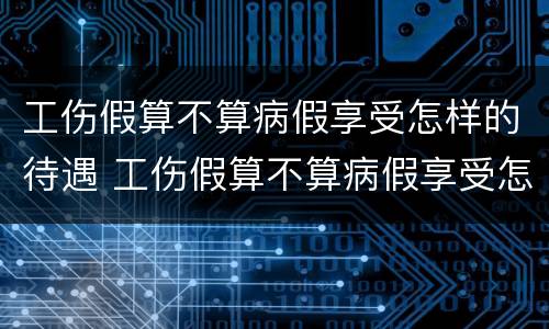 工伤假算不算病假享受怎样的待遇 工伤假算不算病假享受怎样的待遇呢