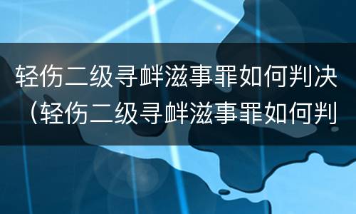 轻伤二级寻衅滋事罪如何判决（轻伤二级寻衅滋事罪如何判决的）