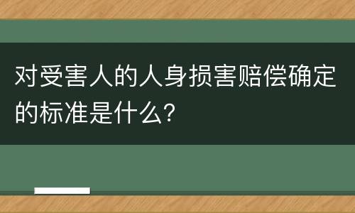 对受害人的人身损害赔偿确定的标准是什么？