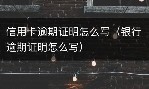 信用卡逾期证明怎么写（银行逾期证明怎么写）