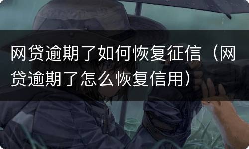 网贷逾期了如何恢复征信（网贷逾期了怎么恢复信用）