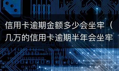 信用卡逾期金额多少会坐牢（几万的信用卡逾期半年会坐牢吗?）