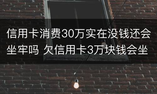 信用卡消费30万实在没钱还会坐牢吗 欠信用卡3万块钱会坐牢吗