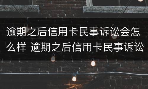 逾期之后信用卡民事诉讼会怎么样 逾期之后信用卡民事诉讼会怎么样吗