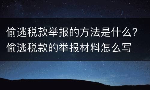 偷逃税款举报的方法是什么? 偷逃税款的举报材料怎么写