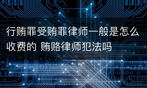 行贿罪受贿罪律师一般是怎么收费的 贿赂律师犯法吗
