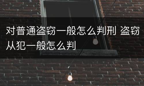 对普通盗窃一般怎么判刑 盗窃从犯一般怎么判