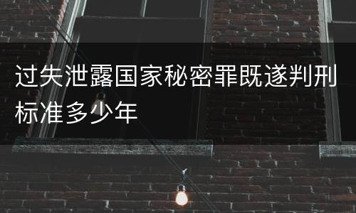 过失泄露国家秘密罪既遂判刑标准多少年
