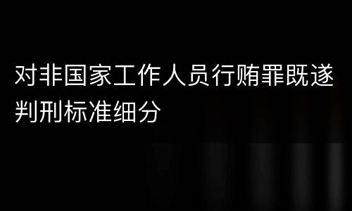 对非国家工作人员行贿罪既遂判刑标准细分