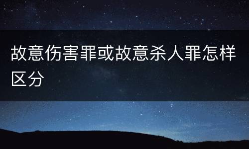 故意伤害罪或故意杀人罪怎样区分