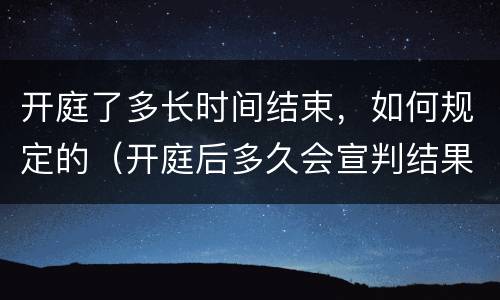 开庭了多长时间结束，如何规定的（开庭后多久会宣判结果）