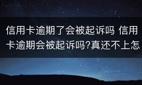 信用卡逾期了会被起诉吗 信用卡逾期会被起诉吗?真还不上怎么办