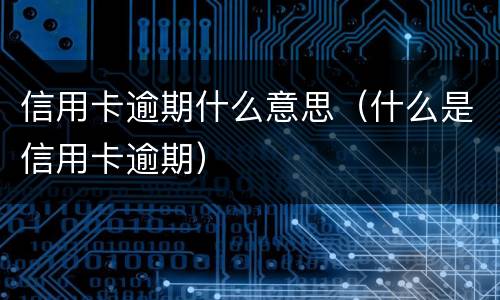 信用卡逾期什么意思（什么是信用卡逾期）