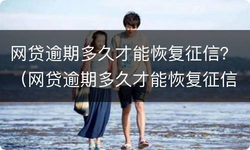 网贷逾期多久才能恢复征信？（网贷逾期多久才能恢复征信信息）