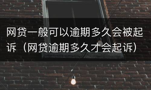网贷一般可以逾期多久会被起诉（网贷逾期多久才会起诉）