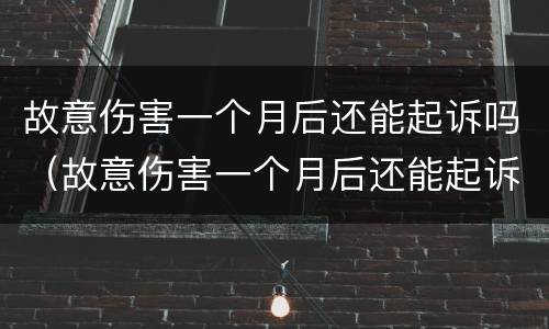 故意伤害一个月后还能起诉吗（故意伤害一个月后还能起诉吗判几年）