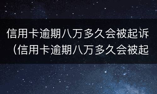 信用卡逾期八万多久会被起诉（信用卡逾期八万多久会被起诉呢）