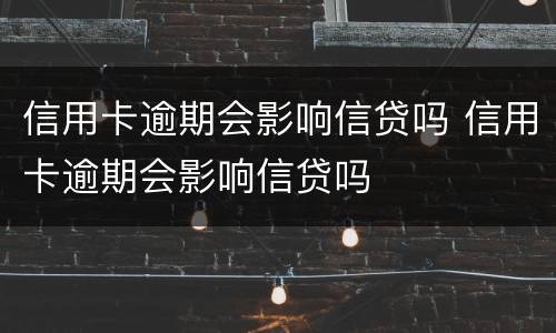 信用卡逾期会影响信贷吗 信用卡逾期会影响信贷吗