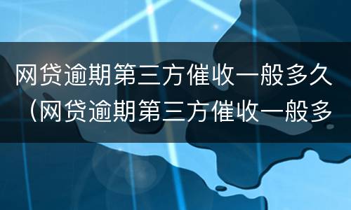 网贷逾期第三方催收一般多久（网贷逾期第三方催收一般多久到账）