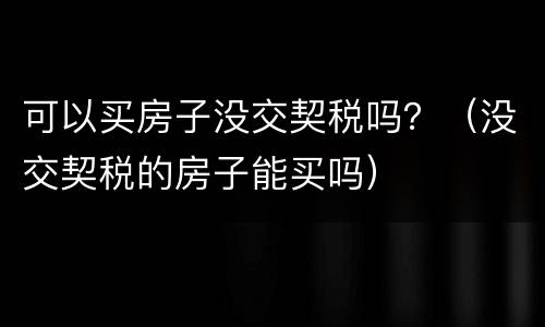 可以买房子没交契税吗？（没交契税的房子能买吗）