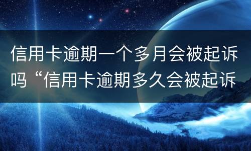 信用卡逾期一个多月会被起诉吗 “信用卡逾期多久会被起诉”