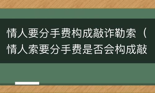 情人要分手费构成敲诈勒索（情人索要分手费是否会构成敲诈勒索罪）