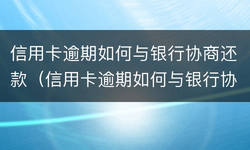 信用卡逾期如何与银行协商还款（信用卡逾期如何与银行协商还款能减免多少）