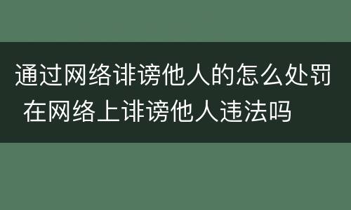 通过网络诽谤他人的怎么处罚 在网络上诽谤他人违法吗