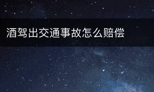 酒驾出交通事故怎么赔偿