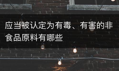 应当被认定为有毒、有害的非食品原料有哪些
