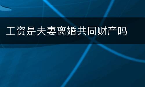 工资是夫妻离婚共同财产吗