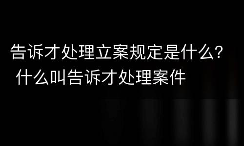 告诉才处理立案规定是什么？ 什么叫告诉才处理案件