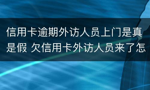 信用卡逾期外访人员上门是真是假 欠信用卡外访人员来了怎样