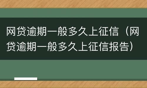 网贷逾期一般多久上征信（网贷逾期一般多久上征信报告）