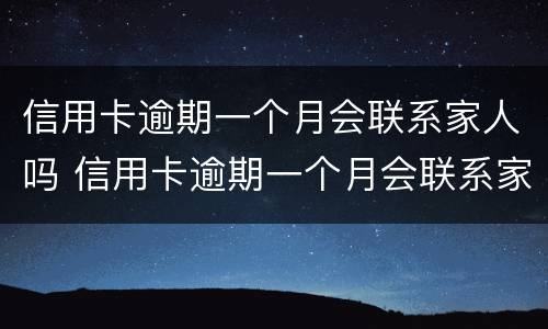 信用卡逾期一个月会联系家人吗 信用卡逾期一个月会联系家人吗