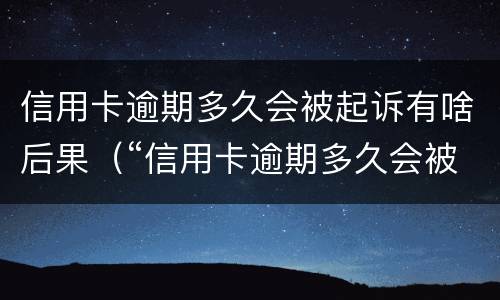 信用卡逾期多久会被起诉有啥后果（“信用卡逾期多久会被起诉”）