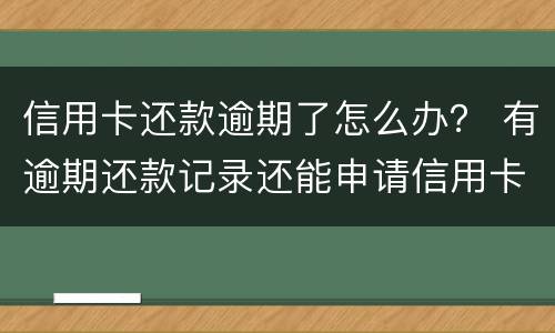 信用卡还款逾期了怎么办？ 有逾期还款记录还能申请信用卡吗