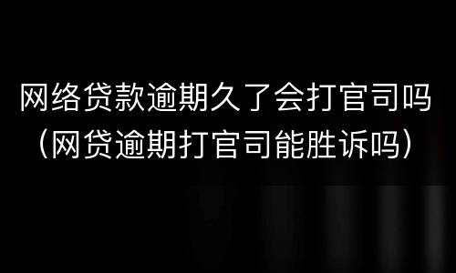 网络贷款逾期久了会打官司吗（网贷逾期打官司能胜诉吗）