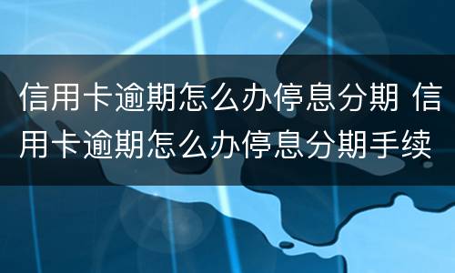 信用卡逾期怎么办停息分期 信用卡逾期怎么办停息分期手续