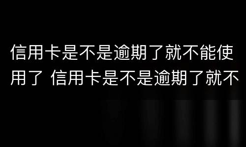 信用卡是不是逾期了就不能使用了 信用卡是不是逾期了就不能使用了?