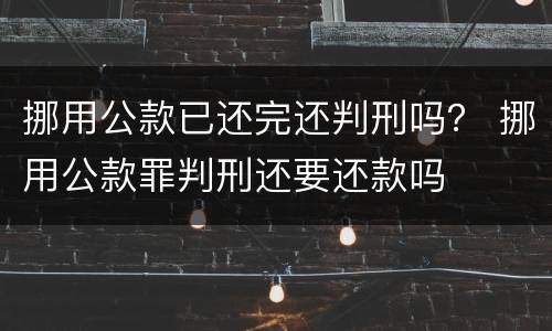 挪用公款已还完还判刑吗？ 挪用公款罪判刑还要还款吗