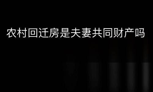 农村回迁房是夫妻共同财产吗