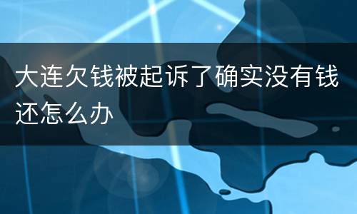 大连欠钱被起诉了确实没有钱还怎么办