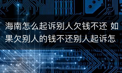 海南怎么起诉别人欠钱不还 如果欠别人的钱不还别人起诉怎么办