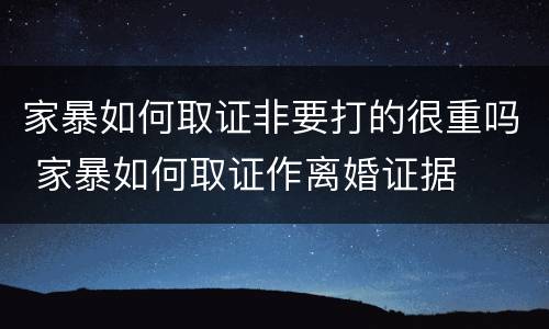 家暴如何取证非要打的很重吗 家暴如何取证作离婚证据